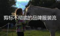 剪标不彻底的品牌服装流向市场，谁之过？