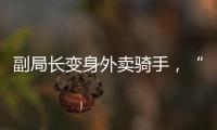 副局长变身外卖骑手
，“零距离”体验配送艰辛