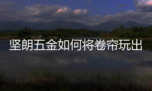 帘玩自然形成最佳的出新装饰