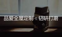 品爱全屋定制：钻研打磨 迎来惊艳绽放
