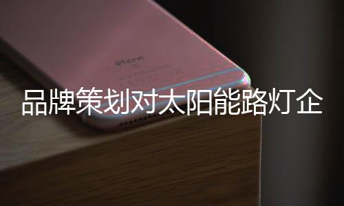 提升太阳能路灯品牌影响力