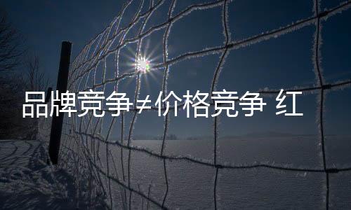 如若陷入价格战的格竞泥潭