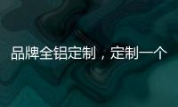 品牌全铝定制�，定制一个家的温暖!