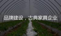 品牌建设	�，古典家具企业要找准方法