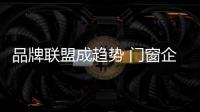 品牌联盟成趋势 门窗企业如何发展
？
