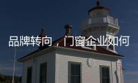 品牌转向
，门窗企业如何借新科技发展?
