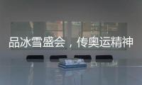 品冰雪盛会�，传奥运精神