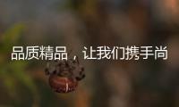 品质精品
，让我们携手尚趣家具过美好生活