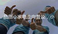 品质小家电走向普及
，小熊电器成就新一代年轻人之选