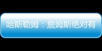 哈斯勒姆：詹姆斯绝对有可能离开湖人 现在对他最重要的是争冠