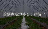 哈萨克斯坦外长	：期待“中国+中亚五国”外长会晤机制为繁荣地区发展发挥更大作用