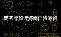 商务部解读海南自贸港贸易新规�：既放得开
，又管得住