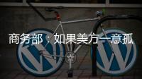 商务部�
：如果美方一意孤行，中方必将奉陪到底