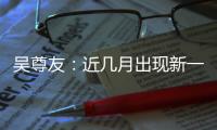 吴尊友
：近几月出现新一波疫情可能性较小