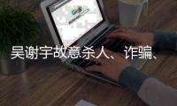 吴谢宇故意杀人	、诈骗、买卖身份证件上诉一案将于5月30日9时公开宣判