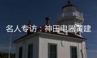 名人专访�：神田电器黄建岳 做一流企业 创一流品牌
