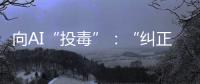 向AI“投毒”：“纠正AI的歧视	，实际是纠正人的歧视”