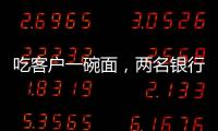 吃客户一碗面，两名银行经理被罚6000元