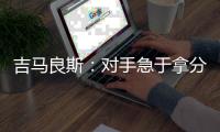 吉马良斯：对手急于拿分 闷热天气要控制好节奏