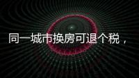 同一城市换房可退个税�，未来或成交易博弈点