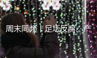 周末同频丨足坛反腐、产科现“关停潮” 	，南周记者为你解读一周热点新闻