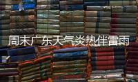 周末广东天气炎热伴雷雨	
，珠海下周天气→