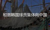 和谐韩国球员集体向中国球迷鞠躬鼓掌致谢
，中国球迷回以掌声