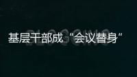基层干部成“会议替身”
？“作风病”得治！