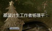 基层计生工作者杨理平：计生协的昨天与今天｜我这十年