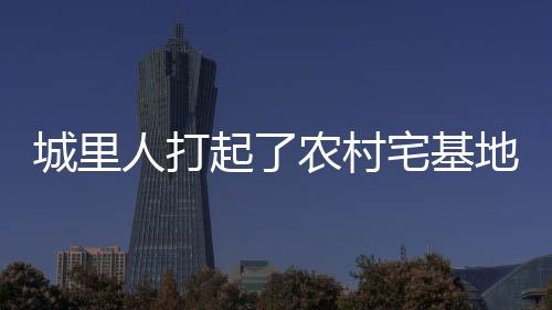 严禁城里人到农村买地建房