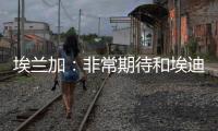 埃兰加�：非常期待和埃迪