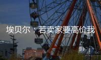 埃贝尔：若卖家要高价我们就不会接受，不但没损失还展现拜仁实力