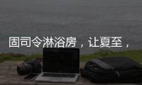 固司令淋浴房，让夏至，热不至