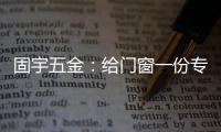 固宇五金：给门窗一份专属的时尚古典之美
