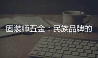 固装师五金�：民族品牌的坚守与远征
