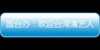 国台办：欢迎台湾演艺人员前来大陆发展