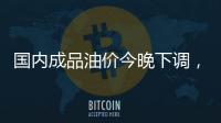 国内成品油价今晚下调，92号汽油重返 “6元时代”