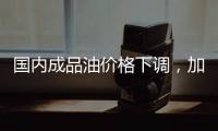 国内成品油价格下调�，加满一箱油省6.5元