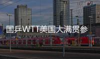 国乒WTT美国大满贯参赛名单公布：孙颖莎�、王楚钦将出战