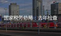 国家税务总局：去年检查169名网络主播�
，累计查补收入8.99亿元