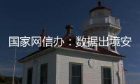 国家网信办：数据出境安全评估用时大幅缩减