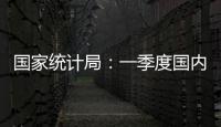 国家统计局：一季度国内生产总值同比增长5.4%