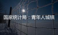国家统计局：青年人城镇调查失业率下降