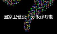 国家卫健委
：分级诊疗制度取得阶段性成效 医联体超1.5万个