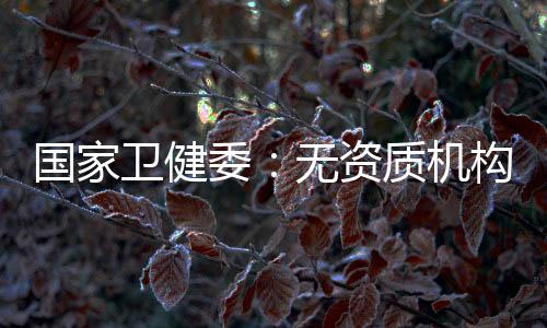 卫健委无组织专家论证