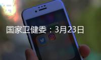 国家卫健委�：3月23日新增本土感染者“2010+2722”