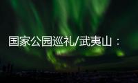 国家公园巡礼/武夷山
：碧水丹霞 生命绿洲