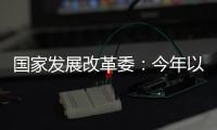 国家发展改革委：今年以来我国经济运行总体平稳