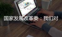 国家发展改革委：我们对实现今年经济社会发展目标任务充满信心