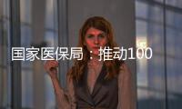国家医保局：推动100余项新治疗项目加快进入临床